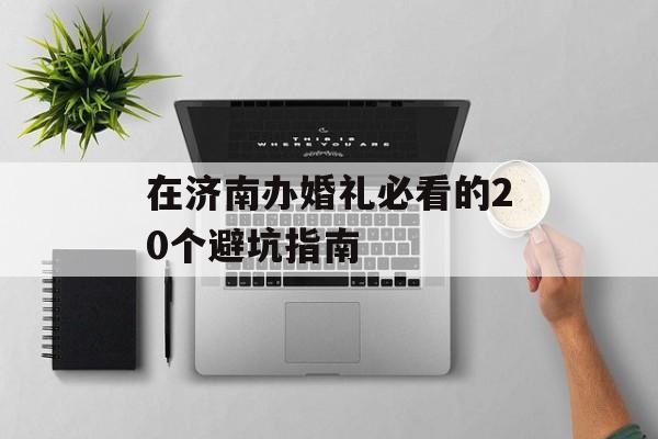 在济南办婚礼必看的20个避坑指南-第1张图片-