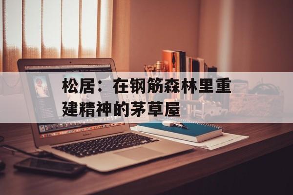 松居：在钢筋森林里重建精神的茅草屋-第1张图片-