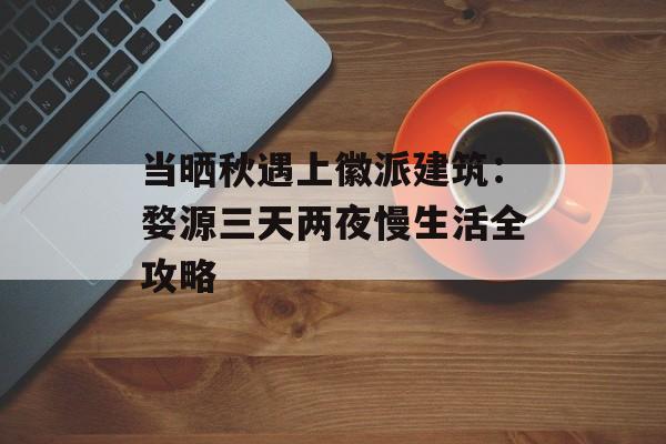 当晒秋遇上徽派建筑：婺源三天两夜慢生活全攻略-第1张图片-