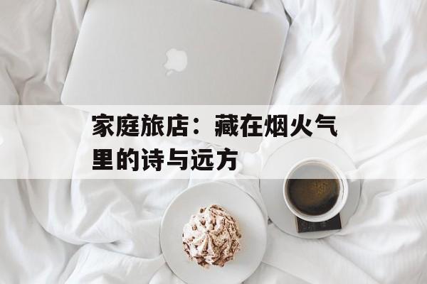 家庭旅店:藏在烟火气里的诗与远方-第1张图片- 家庭旅店:藏在烟火气里的诗与远方-第1张图片-