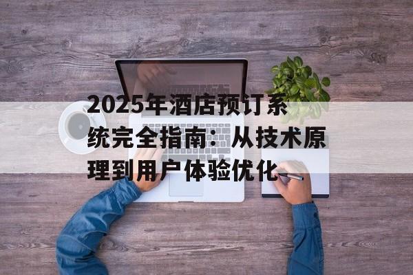 2025年酒店预订系统完全指南：从技术原理到用户体验优化-第1张图片-