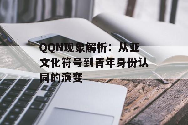 QQN现象解析：从亚文化符号到青年身份认同的演变-第1张图片-