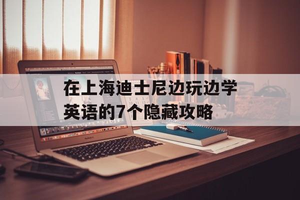在上海迪士尼边玩边学英语的7个隐藏攻略-第1张图片-