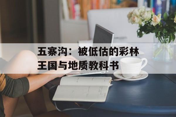 五寨沟：被低估的彩林王国与地质教科书-第1张图片-