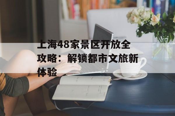 上海48家景区开放全攻略：解锁都市文旅新体验-第1张图片-