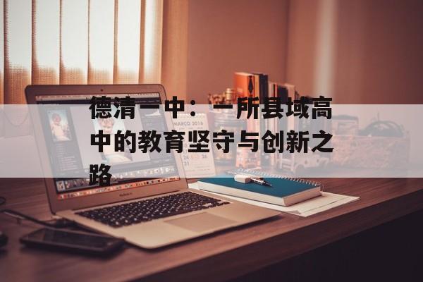 德清一中：一所县域高中的教育坚守与创新之路-第1张图片-