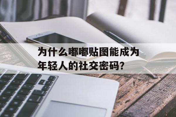 为什么嘟嘟贴图能成为年轻人的社交密码？-第1张图片-