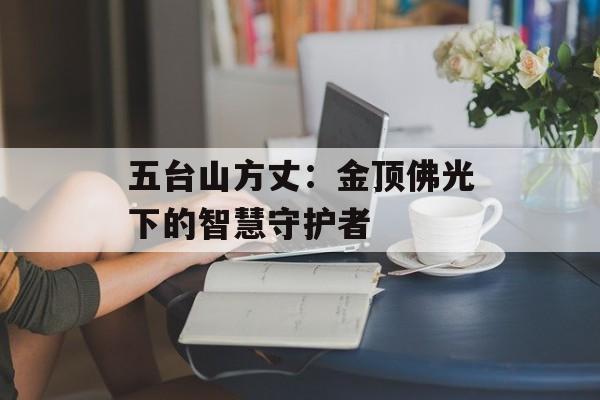 五台山方丈：金顶佛光下的智慧守护者-第1张图片-