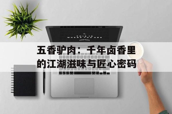 五香驴肉：千年卤香里的江湖滋味与匠心密码-第1张图片-