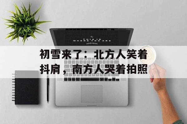 初雪来了：北方人笑着抖肩，南方人哭着拍照-第1张图片-
