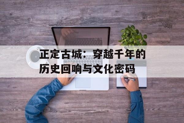 正定古城：穿越千年的历史回响与文化密码-第1张图片-
