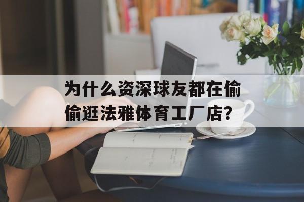 为什么资深球友都在偷偷逛法雅体育工厂店？-第1张图片-