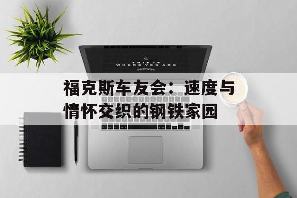 福克斯车友会：速度与情怀交织的钢铁家园-第1张图片-