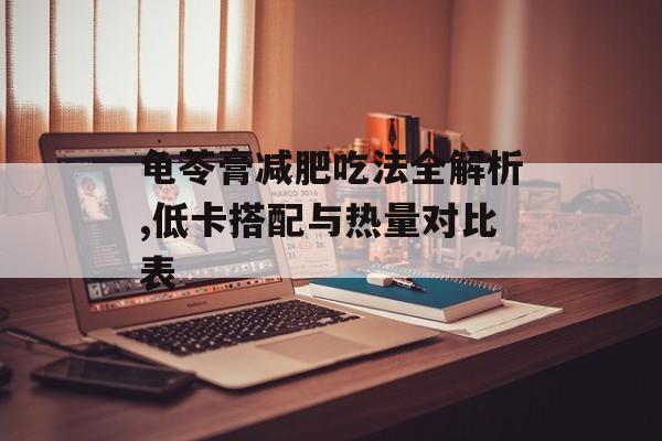 龟苓膏减肥吃法全解析,低卡搭配与热量对比表-第1张图片-