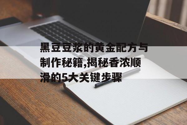 黑豆豆浆的黄金配方与制作秘籍,揭秘香浓顺滑的5大关键步骤-第1张图片-