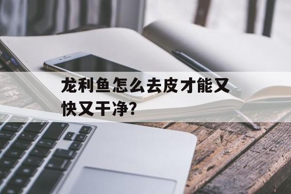 龙利鱼怎么去皮才能又快又干净？-第1张图片-