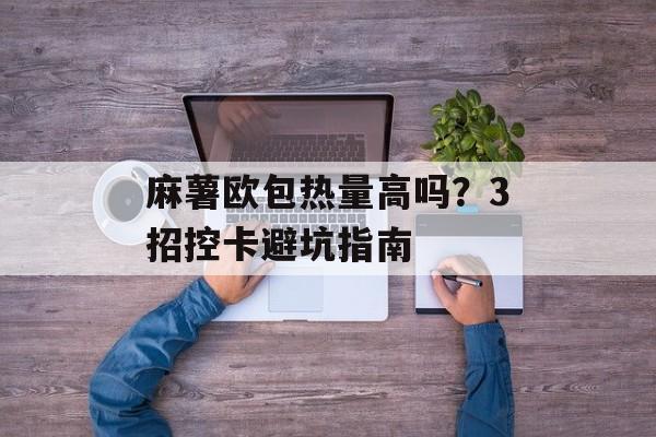 麻薯欧包热量高吗？3招控卡避坑指南-第1张图片-