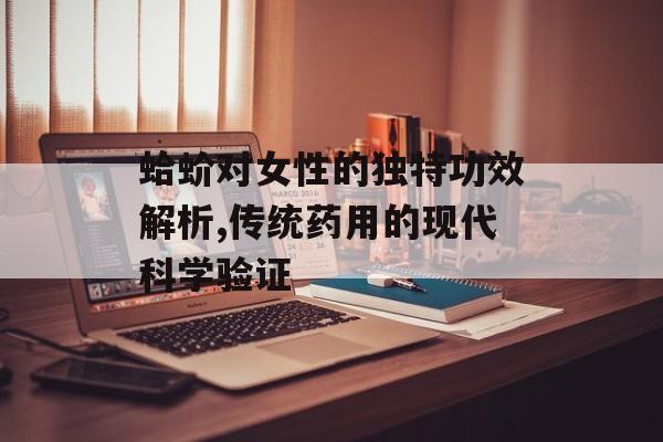 蛤蚧对女性的独特功效解析,传统药用的现代科学验证-第1张图片-