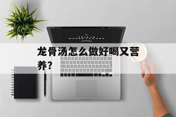 龙骨汤怎么做好喝又营养？-第1张图片-