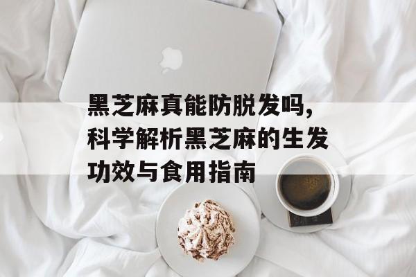 黑芝麻真能防脱发吗,科学解析黑芝麻的生发功效与食用指南-第1张图片-