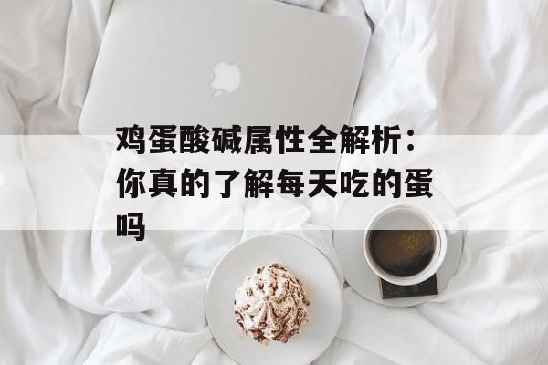 鸡蛋酸碱属性全解析：你真的了解每天吃的蛋吗-第1张图片-