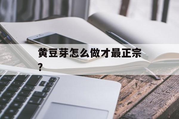 黄豆芽怎么做才最正宗？-第1张图片-