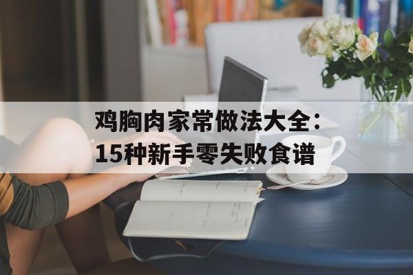 鸡胸肉家常做法大全：15种新手零失败食谱-第1张图片-