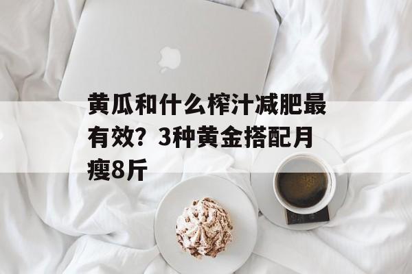 黄瓜和什么榨汁减肥最有效?3种黄金搭配月瘦8斤-第1张图片- 黄瓜和什么榨汁减肥最有效?3种黄金搭配月瘦8斤-第1张图片-