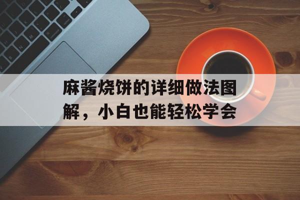 麻酱烧饼的详细做法图解，小白也能轻松学会-第1张图片-