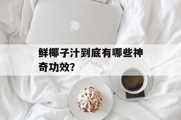 鲜椰子汁到底有哪些神奇功效？-第1张图片-
