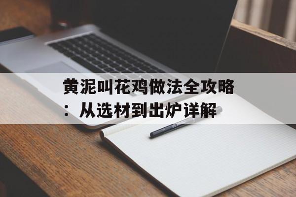 黄泥叫花鸡做法全攻略：从选材到出炉详解-第1张图片-