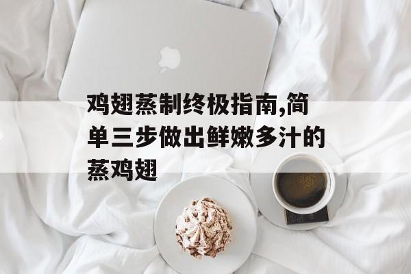鸡翅蒸制终极指南,简单三步做出鲜嫩多汁的蒸鸡翅-第1张图片-