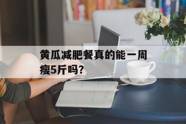 黄瓜减肥餐真的能一周瘦5斤吗？-第1张图片-