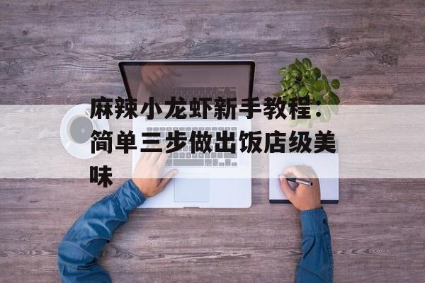 麻辣小龙虾新手教程：简单三步做出饭店级美味-第1张图片-