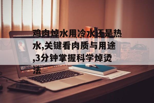 鸡肉焯水用冷水还是热水,关键看肉质与用途,3分钟掌握科学焯烫法-第1张图片-