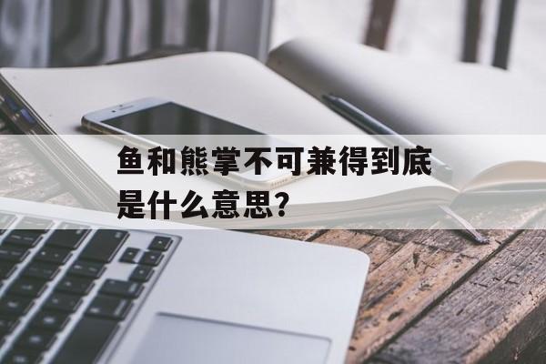 鱼和熊掌不可兼得到底是什么意思？-第1张图片-