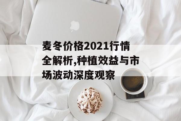 麦冬价格2021行情全解析,种植效益与市场波动深度观察-第1张图片- 麦冬价格2021行情全解析,种植效益与市场波动深度观察-第1张图片-
