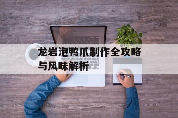龙岩泡鸭爪制作全攻略与风味解析-第1张图片-