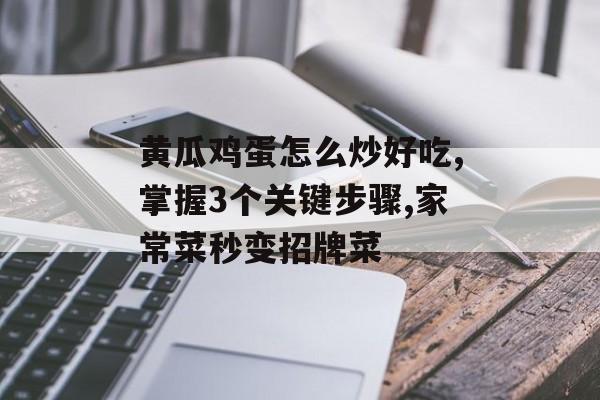 黄瓜鸡蛋怎么炒好吃,掌握3个关键步骤,家常菜秒变招牌菜-第1张图片-