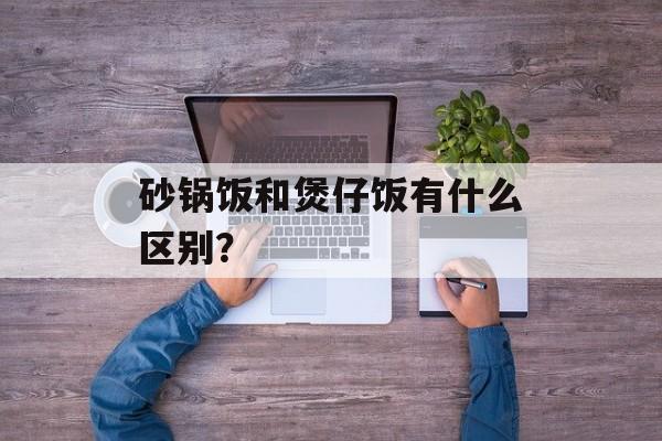 砂锅饭和煲仔饭有什么区别?-第1张图片- 砂锅饭和煲仔饭有什么区别?-第1张图片-