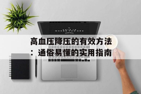 高血压降压的有效方法：通俗易懂的实用指南-第1张图片-