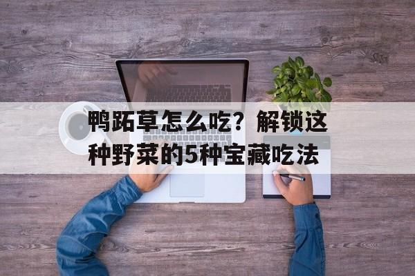 鸭跖草怎么吃？解锁这种野菜的5种宝藏吃法-第1张图片-