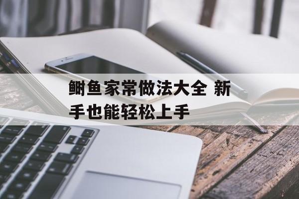 鲥鱼家常做法大全 新手也能轻松上手-第1张图片-