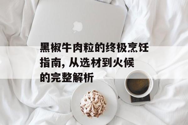 黑椒牛肉粒的终极烹饪指南, 从选材到火候的完整解析-第1张图片-