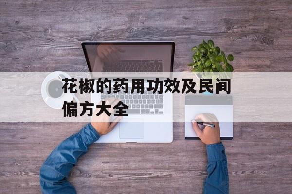 花椒的药用功效及民间偏方大全-第1张图片- 花椒的药用功效及民间偏方大全-第1张图片-