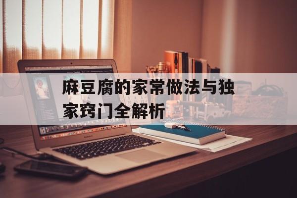 麻豆腐的家常做法与独家窍门全解析-第1张图片-