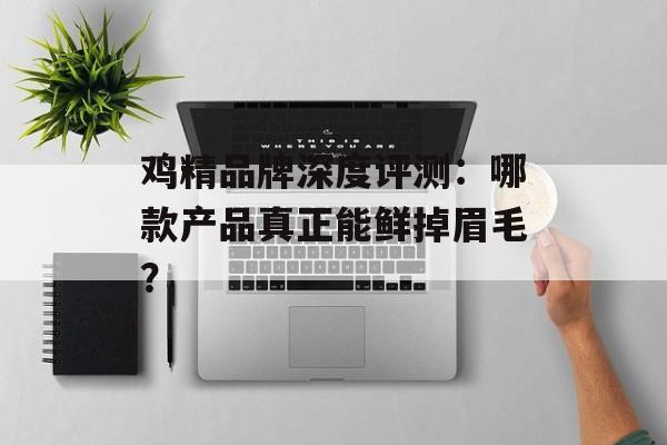 鸡精品牌深度评测：哪款产品真正能鲜掉眉毛？-第1张图片-