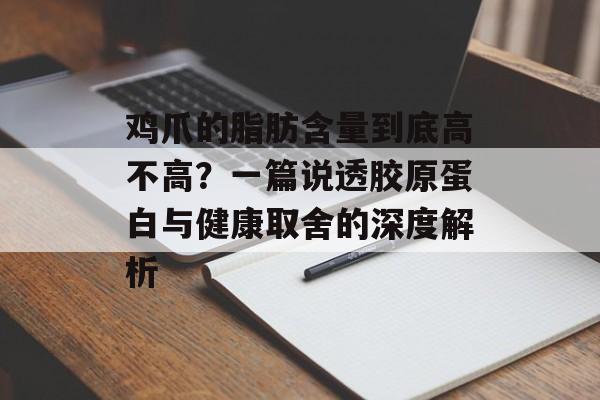 鸡爪的脂肪含量到底高不高？一篇说透胶原蛋白与健康取舍的深度解析-第1张图片-