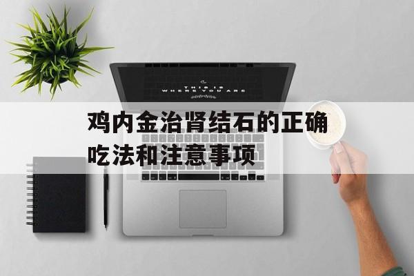 鸡内金治肾结石的正确吃法和注意事项-第1张图片-