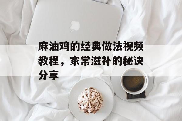 麻油鸡的经典做法视频教程，家常滋补的秘诀分享-第1张图片-